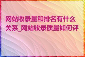 网站收录量和排名有什么关系_网站收录质量如何评判