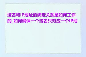 域名和IP地址的绑定关系是如何工作的_如何确保一个域名只对应一个IP地址