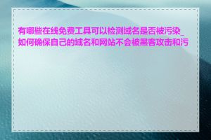 有哪些在线免费工具可以检测域名是否被污染_如何确保自己的域名和网站不会被黑客攻击和污染