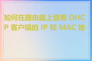 如何在路由器上查看 DHCP 客户端的 IP 和 MAC 地址