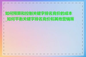 如何预算和控制关键字排名竞价的成本_如何平衡关键字排名竞价和其他营销策略