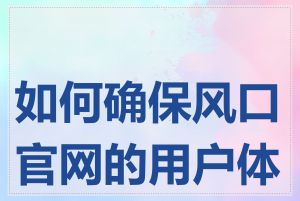 如何确保风口官网的用户体验