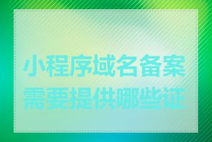 小程序域名备案需要提供哪些证件