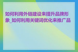 如何利用外链建设来提升品牌形象_如何利用关键词优化来推广品牌