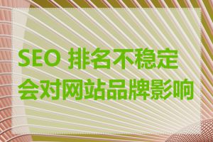 SEO 排名不稳定会对网站品牌影响吗