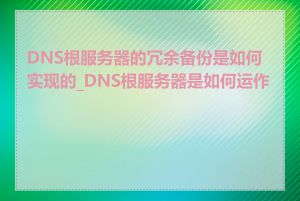 DNS根服务器的冗余备份是如何实现的_DNS根服务器是如何运作的