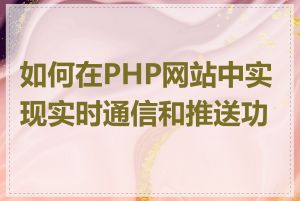 如何在PHP网站中实现实时通信和推送功能