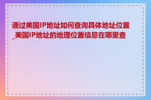 通过美国IP地址如何查询具体地址位置_美国IP地址的地理位置信息在哪里查看