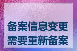 备案信息变更需要重新备案吗