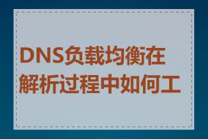 DNS负载均衡在解析过程中如何工作