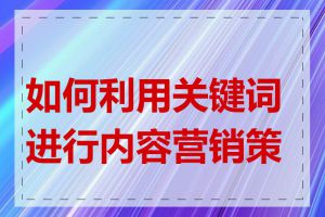 如何利用关键词进行内容营销策略