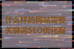 什么样的网站需要关键词SEO优化服务