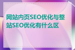 网站内页SEO优化与整站SEO优化有什么区别