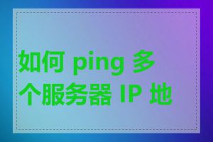 如何 ping 多个服务器 IP 地址