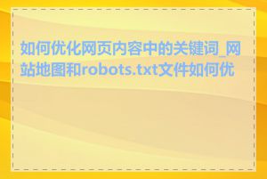 如何优化网页内容中的关键词_网站地图和robots.txt文件如何优化