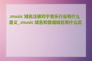 .music 域名注册对于音乐行业有什么意义_.music 域名和普通域名有什么区别