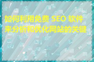 如何利用免费 SEO 软件来分析和优化网站的关键词