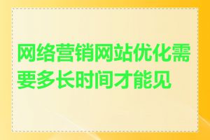 网络营销网站优化需要多长时间才能见效