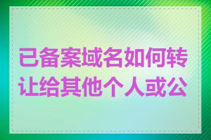 已备案域名如何转让给其他个人或公司