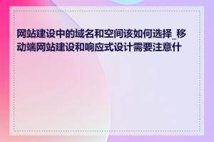 网站建设中的域名和空间该如何选择_移动端网站建设和响应式设计需要注意什么