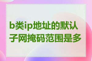 b类ip地址的默认子网掩码范围是多少