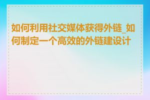 如何利用社交媒体获得外链_如何制定一个高效的外链建设计划