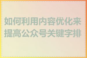 如何利用内容优化来提高公众号关键字排名