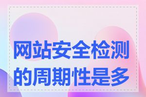 网站安全检测的周期性是多长