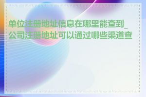 单位注册地址信息在哪里能查到_公司注册地址可以通过哪些渠道查找