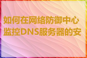 如何在网络防御中心监控DNS服务器的安全