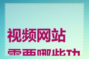 视频网站需要哪些功能