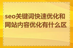 seo关键词快速优化和网站内容优化有什么区别