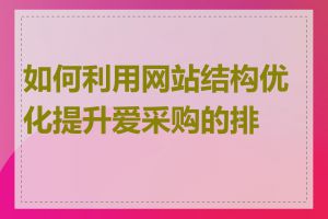 如何利用网站结构优化提升爱采购的排名