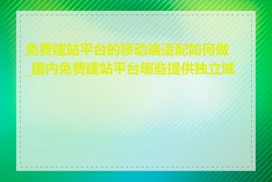 免费建站平台的移动端适配如何做_国内免费建站平台哪些提供独立域名