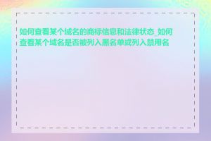 如何查看某个域名的商标信息和法律状态_如何查看某个域名是否被列入黑名单或列入禁用名单