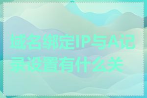 域名绑定IP与A记录设置有什么关系