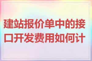 建站报价单中的接口开发费用如何计算