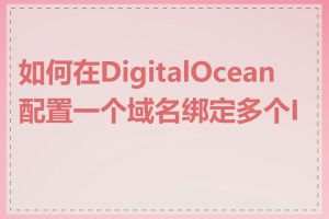 如何在DigitalOcean配置一个域名绑定多个IP