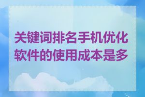 关键词排名手机优化软件的使用成本是多少