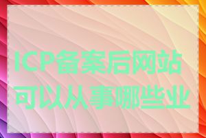 ICP备案后网站可以从事哪些业务