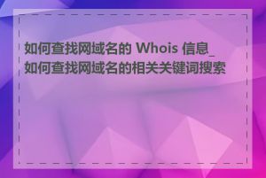 如何查找网域名的 Whois 信息_如何查找网域名的相关关键词搜索量