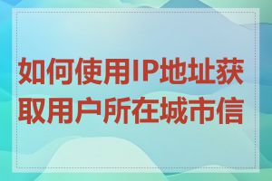 如何使用IP地址获取用户所在城市信息