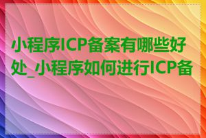 小程序ICP备案有哪些好处_小程序如何进行ICP备案