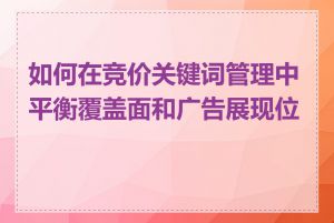 如何在竞价关键词管理中平衡覆盖面和广告展现位置