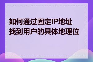 如何通过固定IP地址找到用户的具体地理位置