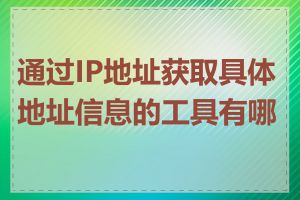 通过IP地址获取具体地址信息的工具有哪些