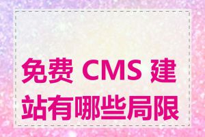 免费 CMS 建站有哪些局限性