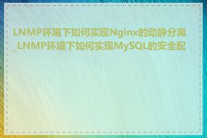 LNMP环境下如何实现Nginx的动静分离_LNMP环境下如何实现MySQL的安全配置