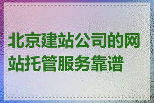 北京建站公司的网站托管服务靠谱吗