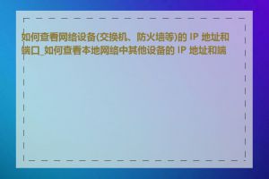 如何查看网络设备(交换机、防火墙等)的 IP 地址和端口_如何查看本地网络中其他设备的 IP 地址和端口